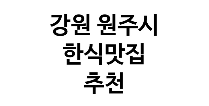 CC10.NaVET | 강원 원주시 한식맛집 추천 가까운 한식맛집 소개합니다